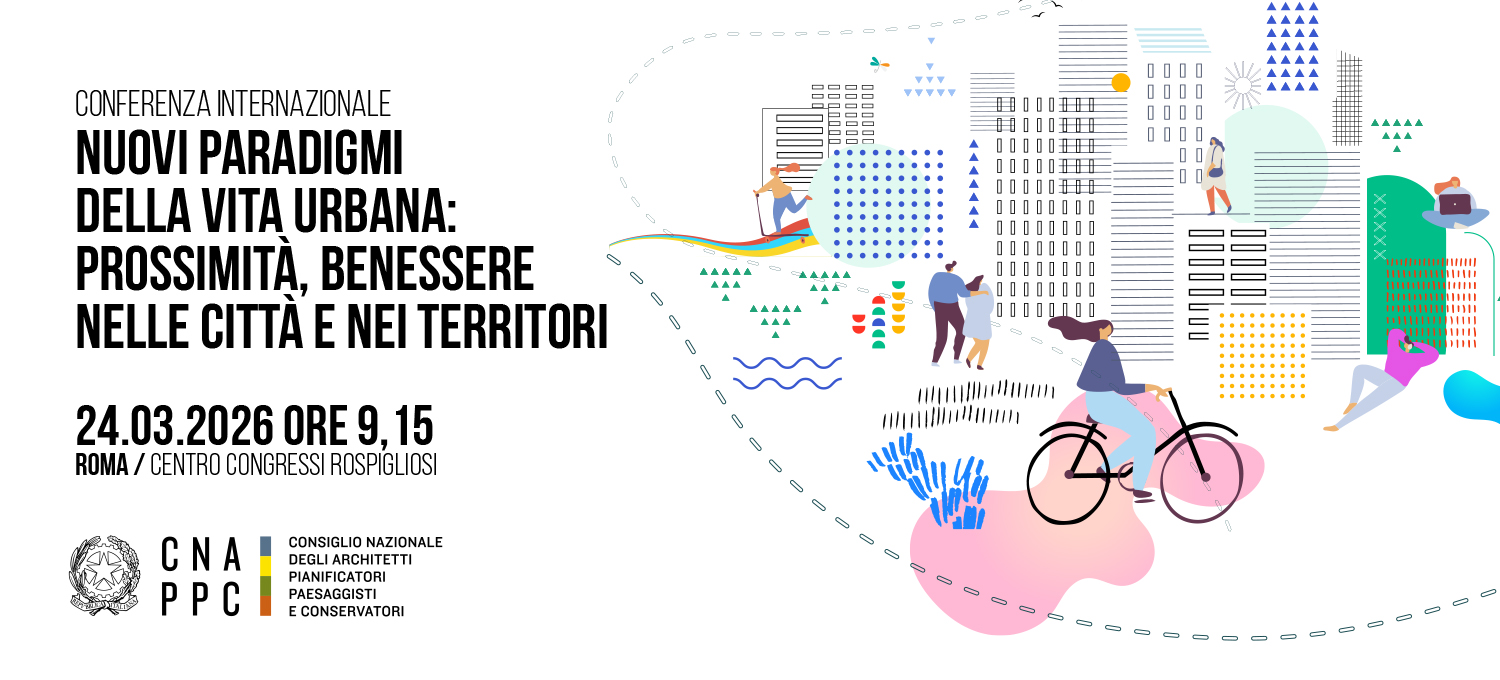 Rigenerazione: CNAPPC, “Nuovi paradigmi di vita urbana: prossimità, benessere nelle città e nei territori”